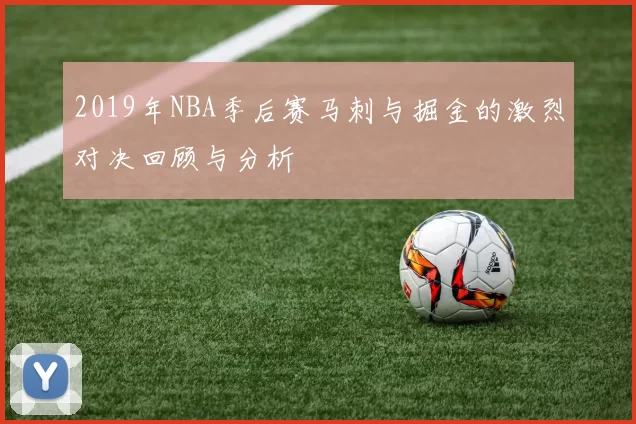 2019年NBA季后赛马刺与掘金的激烈对决回顾与分析